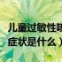 儿童过敏性咳嗽症状是什么（儿童过敏性咳嗽症状是什么）