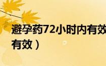 避孕药72小时内有效么（避孕药72小时内都有效）