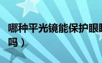 哪种平光镜能保护眼睛（平光镜可以保护眼睛吗）