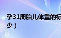 孕31周胎儿体重的标准（孕31周胎儿体重多少）