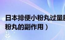 日本排便小粉丸过量服用副作用（日本排便小粉丸的副作用）