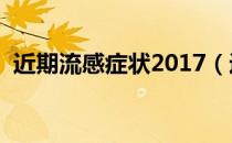 近期流感症状2017（近期流感症状有哪些）