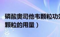 磷酸奥司他韦颗粒功效与用量（磷酸奥司他韦颗粒的用量）