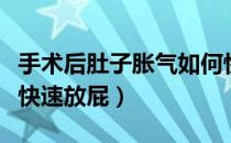 手术后肚子胀气如何快速放屁（肚子胀气如何快速放屁）