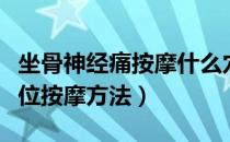 坐骨神经痛按摩什么穴位有效（坐骨神经痛穴位按摩方法）