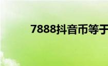 7888抖音币等于多少钱（7888）