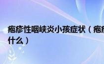 疱疹性咽峡炎小孩症状（疱疹性咽峡炎和手足口病的区别是什么）