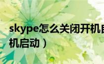 skype怎么关闭开机自动启动（skype关闭开机启动）