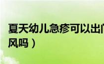 夏天幼儿急疹可以出门吹风吗（幼儿急疹能吹风吗）