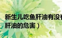 新生儿吃鱼肝油有没有不良反应（新生儿吃鱼肝油的危害）