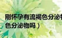 刚怀孕有流褐色分泌物正常吗（正常怀孕流褐色分泌物吗）