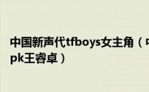 中国新声代tfboys女主角（中国新声代第二季tfboys王俊凯pk王睿卓）