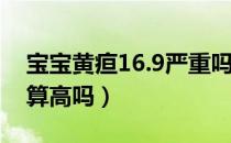 宝宝黄疸16.9严重吗眼白发黄（宝宝黄疸16算高吗）