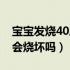 宝宝发烧40度一晚上会烧坏吗（人发烧40度会烧坏吗）