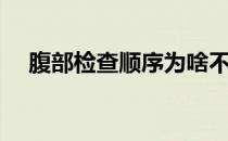 腹部检查顺序为啥不同（腹部检查顺序）