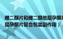 雌二醇片和雌二醇地屈孕酮片复合包装（雌二醇片雌二醇地屈孕酮片复合包装副作用）