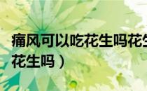 痛风可以吃花生吗花生嘌呤高吗（痛风可以吃花生吗）