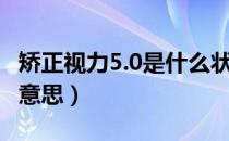 矫正视力5.0是什么状态（矫正视力5.0是什么意思）