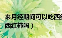 来月经期间可以吃西红柿么（月经期间可以吃西红柿吗）