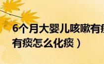 6个月大婴儿咳嗽有痰怎么化痰（4个月婴儿有痰怎么化痰）