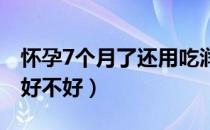 怀孕7个月了还用吃润康吗（怀孕吃润康到底好不好）