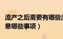 流产之后需要有哪些注意的（流产之后需要注意哪些事项）