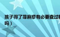 孩子得了荨麻疹有必要查过敏源吗（有必要给孩子查过敏源吗）