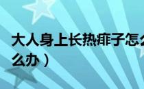 大人身上长热痱子怎么解决（大人长满痱子怎么办）