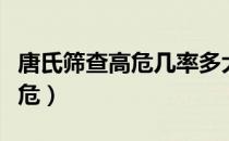 唐氏筛查高危几率多大（唐氏筛查为何都是高危）