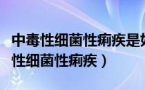 中毒性细菌性痢疾是如何引起的（什么是中毒性细菌性痢疾）