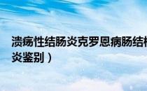 溃疡性结肠炎克罗恩病肠结核鉴别（克罗恩病与溃疡性结肠炎鉴别）