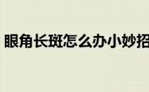 眼角长斑怎么办小妙招（眼角长斑怎么去掉）