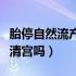 胎停自然流产需要清宫吗（自然流产后需要做清宫吗）