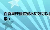 百香果柠檬蜂蜜水功效可以减肥吗（百香果配柠檬减肥的效果）