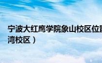 宁波大红鹰学院象山校区位置在哪里（宁波大红鹰学院杭州湾校区）