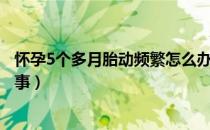 怀孕5个多月胎动频繁怎么办（怀孕5个多月胎动频繁怎么回事）