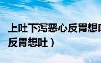 上吐下泻恶心反胃想吐不发烧（上吐下泻恶心反胃想吐）