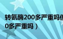 转氨酶200多严重吗但是没有乙肝（转氨酶200多严重吗）