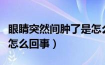 眼睛突然间肿了是怎么回事（眼睛突然肿了是怎么回事）