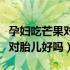 孕妇吃芒果对胎儿智力有好处吗（孕妇吃芒果对胎儿好吗）