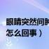 眼睛突然间肿了是怎么回事（眼睛突然肿了是怎么回事）