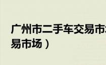 广州市二手车交易市场crv（广州市二手车交易市场）