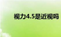 视力4.5是近视吗（视力4.5正常吗）