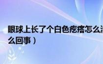 眼球上长了个白色疙瘩怎么治疗（眼球上长了个白色疙瘩怎么回事）