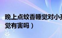 晚上点蚊香睡觉对小孩有害吗（晚上点蚊香睡觉有害吗）