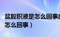 盆腔积液是怎么回事应该怎么治（盆腔积液是怎么回事）