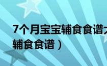 7个月宝宝辅食食谱大全及做法（7个月宝宝辅食食谱）