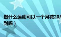 做什么运动可以一个月减20斤（一个月运动减肥20斤可以做到吗）