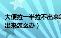 大便拉一半拉不出来怎么办（大便拉一半拉不出来怎么办）