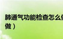 肺通气功能检查怎么做（肺通气功能检查怎么做）